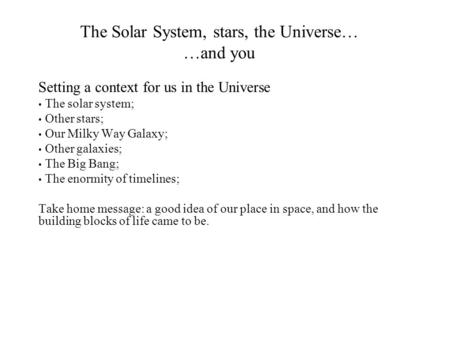 The Solar System, stars, the Universe… …and you Setting a context for us in the Universe The solar system; Other stars; Our Milky Way Galaxy; Other galaxies;