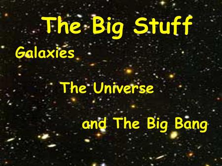 The Big Stuff Galaxies The Universe and The Big Bang.