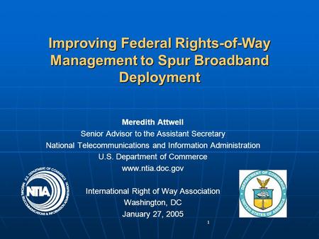 1 Improving Federal Rights-of-Way Management to Spur Broadband Deployment Meredith Attwell Senior Advisor to the Assistant Secretary National Telecommunications.