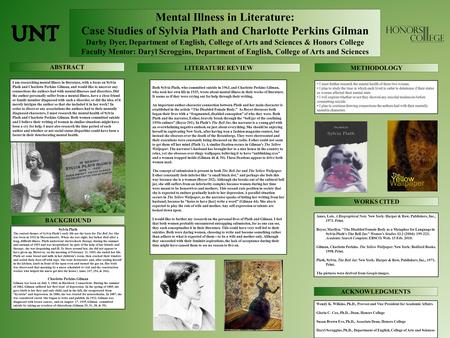 Mental Illness in Literature: Case Studies of Sylvia Plath and Charlotte Perkins Gilman Darby Dyer, Department of English, College of Arts and Sciences.