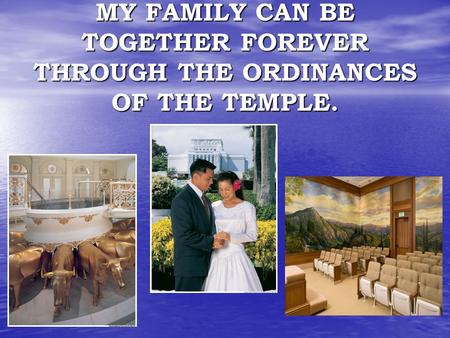 MY FAMILY CAN BE TOGETHER FOREVER THROUGH THE ORDINANCES OF THE TEMPLE.