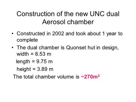 Construction of the new UNC dual Aerosol chamber Constructed in 2002 and took about 1 year to complete The dual chamber is Quonset hut in design, width.