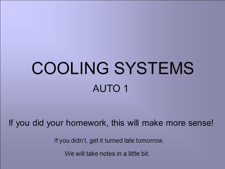 COOLING SYSTEMS AUTO 1 If you did your homework, this will make more sense! If you didn’t, get it turned late tomorrow. We will take notes in a little.