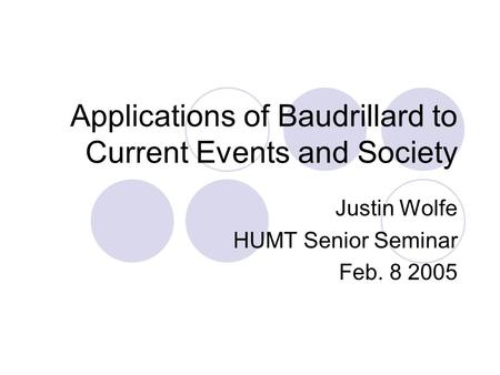 Applications of Baudrillard to Current Events and Society Justin Wolfe HUMT Senior Seminar Feb. 8 2005.