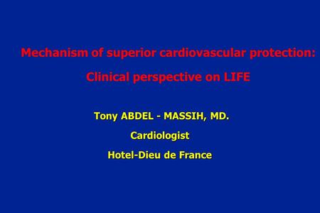 Mechanism of superior cardiovascular protection: Clinical perspective on LIFE Tony ABDEL - MASSIH, MD. Cardiologist Hotel-Dieu de France.