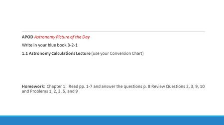 APOD Astronomy Picture of the Day Write in your blue book 3-2-1 1.1 Astronomy Calculations Lecture (use your Conversion Chart) Homework: Chapter 1: Read.