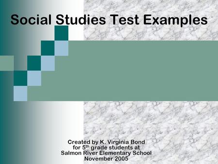 Social Studies Test Examples Created by K. Virginia Bond for 5 th grade students at Salmon River Elementary School November 2005.