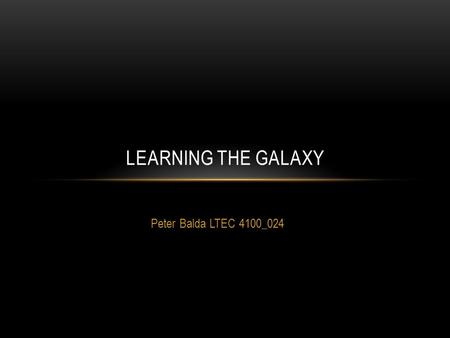 Peter Balda LTEC 4100_024 LEARNING THE GALAXY. IMPORTANT QUESTIONS What galaxy are we living in? What effect do the sun and the moon have on our planet?