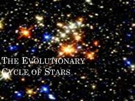 T HE E VOLUTIONARY C YCLE OF S TARS. C YCLE OF S TARS The 3 major interests (or parameters) of astronomers are their mass, luminosity, their surface temperature.