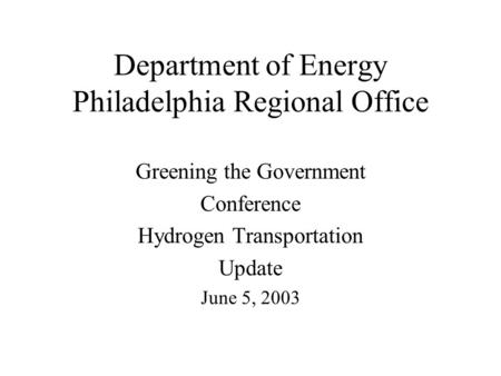 Department of Energy Philadelphia Regional Office Greening the Government Conference Hydrogen Transportation Update June 5, 2003.