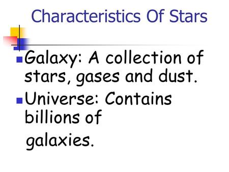 Characteristics Of Stars Galaxy: A collection of stars, gases and dust. Universe: Contains billions of galaxies.