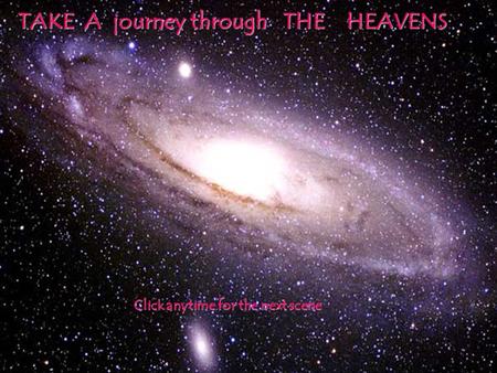 TAKE A journey through THE HEAVENS Click anytime for the next scene.