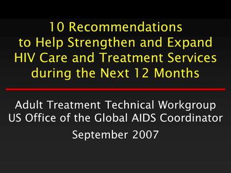 10 Recommendations to Help Strengthen and Expand HIV Care and Treatment Services during the Next 12 Months Adult Treatment Technical Workgroup US Office.