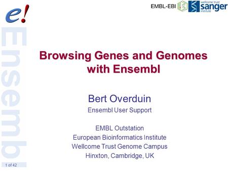 1 of 42 Browsing Genes and Genomes with Ensembl Bert Overduin Ensembl User Support EMBL Outstation European Bioinformatics Institute Wellcome Trust Genome.