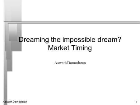 Aswath Damodaran1 Dreaming the impossible dream? Market Timing Aswath Damodaran.