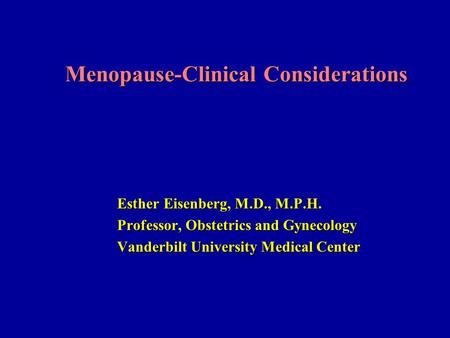 Menopause-Clinical Considerations Esther Eisenberg, M.D., M.P.H. Professor, Obstetrics and Gynecology Vanderbilt University Medical Center.