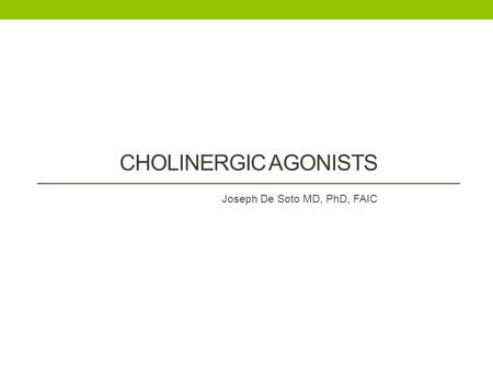 CHOLINERGIC AGONISTS Joseph De Soto MD, PhD, FAIC.