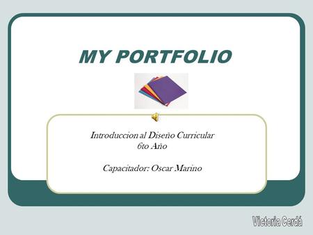 MY PORTFOLIO Introduccion al Diseño Curricular 6to Año Capacitador: Oscar Marino.