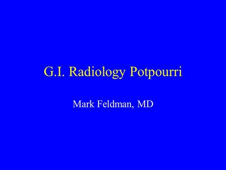 G.I. Radiology Potpourri Mark Feldman, MD. Ovarian teratomas. A form of germ cell tumor Immature Mature, solid Mature, cystic –may containing sebum, hair,