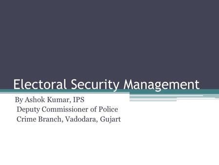 Electoral Security Management By Ashok Kumar, IPS Deputy Commissioner of Police Crime Branch, Vadodara, Gujart.