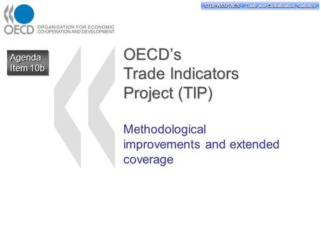 STD/PASS/TAGS – Trade and Globalisation Statistics OECD’s Trade Indicators Project (TIP) Methodological improvements and extended coverage Agenda Item.