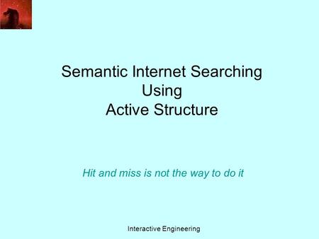 Semantic Internet Searching Using Active Structure Interactive Engineering Hit and miss is not the way to do it.