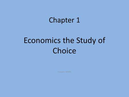 Chapter 1 Economics the Study of Choice Hossain: MSMC.