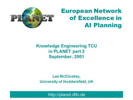 European Network of Excellence in AI Planning Knowledge Engineering TCU in PLANET part 2 September, 2001 Lee McCluskey, University.