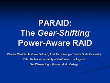 PARAID: The Gear-Shifting Power-Aware RAID Charles Weddle, Mathew Oldham, An-I Andy Wang – Florida State University Peter Reiher – University of California,