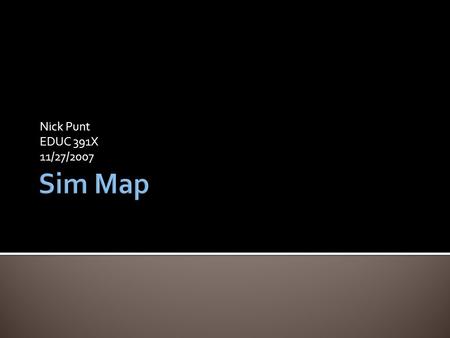 Nick Punt EDUC 391X 11/27/2007.  Sim Map combines simulations with concept mapping tools to teach and assess subjects  Unlike a teach-then-test model,