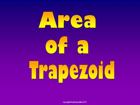 Copyright©amberpasillas2010. Today we are going to review Area of a Triangle & Parallelogram. Then we are going to discover the Area of a Trapezoid.