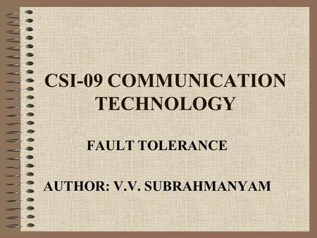 CSI-09 COMMUNICATION TECHNOLOGY FAULT TOLERANCE AUTHOR: V.V. SUBRAHMANYAM.