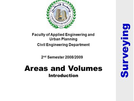 Areas and Volumes Introduction Faculty of Applied Engineering and Urban Planning Civil Engineering Department 2 nd Semester 2008/2009 Surveying.