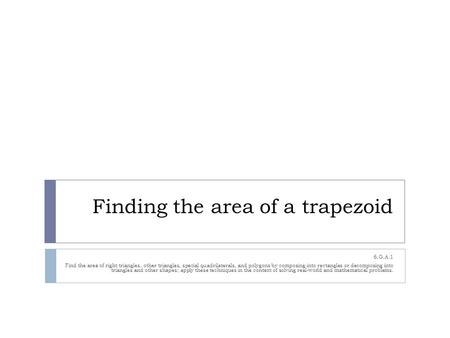 Finding the area of a trapezoid 6.G.A.1 Find the area of right triangles, other triangles, special quadrilaterals, and polygons by composing into rectangles.