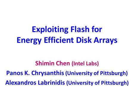 Exploiting Flash for Energy Efficient Disk Arrays Shimin Chen (Intel Labs) Panos K. Chrysanthis (University of Pittsburgh) Alexandros Labrinidis (University.