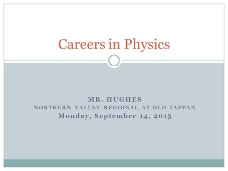 MR. HUGHES NORTHERN VALLEY REGIONAL AT OLD TAPPAN Monday, September 14, 2015 Careers in Physics.