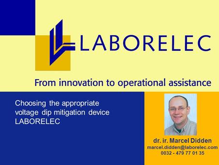 LABORELEC © LABORELEC – 2006 – 1 dr. ir. Marcel Didden 0032 - 479 77 01 35 Choosing the appropriate voltage dip mitigation.