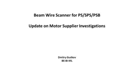 Beam Wire Scanner for PS/SPS/PSB Update on Motor Supplier Investigations Dmitry Gudkov BE-BI-ML.