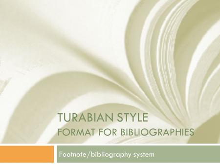 TURABIAN STYLE FORMAT FOR BIBLIOGRAPHIES Footnote/bibliography system.