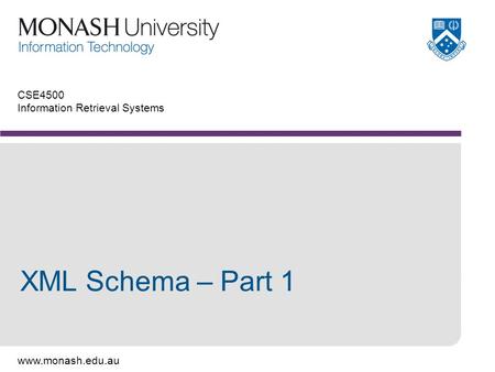 Www.monash.edu.au CSE4500 Information Retrieval Systems XML Schema – Part 1.