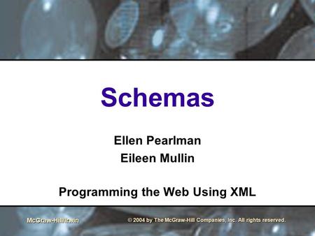 McGraw-Hill/Irwin © 2004 by The McGraw-Hill Companies, Inc. All rights reserved. Schemas Ellen Pearlman Eileen Mullin Programming the Web Using XML.