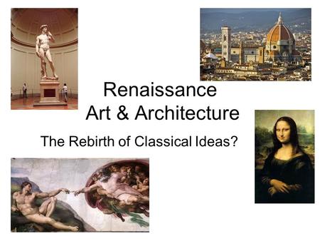 Renaissance Art & Architecture The Rebirth of Classical Ideas?