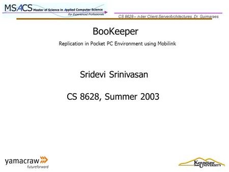 CS 8628 – n-tier Client-ServerArchitectures, Dr. Guimaraes BooKeeper Sridevi Srinivasan CS 8628, Summer 2003 Replication in Pocket PC Environment using.