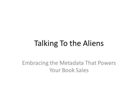 Talking To the Aliens Embracing the Metadata That Powers Your Book Sales.