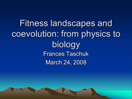 Fitness landscapes and coevolution: from physics to biology Frances Taschuk March 24, 2008.