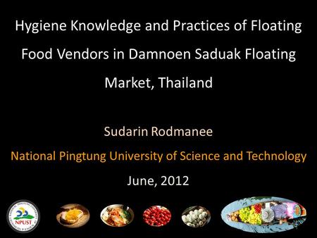 Hygiene Knowledge and Practices of Floating Food Vendors in Damnoen Saduak Floating Market, Thailand Sudarin Rodmanee National Pingtung University of Science.