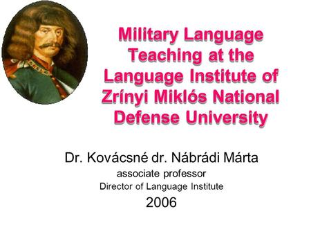 Military Language Teaching at the Language Institute of Zrínyi Miklós National Defense University Dr. Kovácsné dr. Nábrádi Márta associate professor Director.