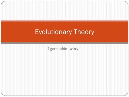 I got nothin’ witty. Evolutionary Theory. How evolution takes place BIG IDEA: The theory of evolution is constantly changed as new evidence is discovered.