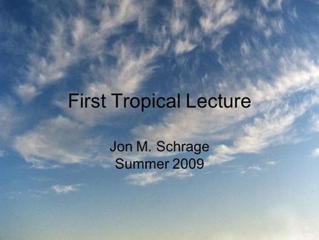 First Tropical Lecture Jon M. Schrage Summer 2009.