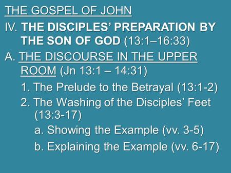 THE GOSPEL OF JOHN IV. THE DISCIPLES’ PREPARATION BY THE SON OF GOD (13:1–16:33) A. THE DISCOURSE IN THE UPPER ROOM (Jn 13:1 – 14:31) 1. The Prelude to.